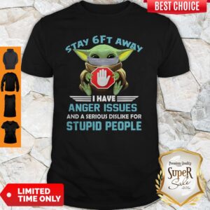 Nice Baby Yoda Stay 6ft Away I Have Anger Issues Shirt