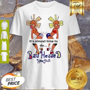 It’s Almost Time To Do Bald Headed Hoeshit 90’s Girl Shirt