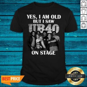 Yes I Am Old But I Saw UB40 On Stage Shirt