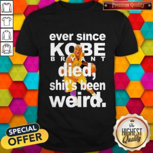 Ever Since Kobe Bryant Died Shit'S Been Weird Shirt
