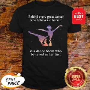 Official Behind Every Ballet Dancer Who Believes In Herself Is Ballet Mom Shirt