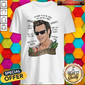 Alrighty Then I’m Ready To Go In Coach Just Give Me A Chance Shirt