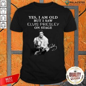 Premium Yes I Am Old But I Saw Elvis Presley On Stage Shirt
