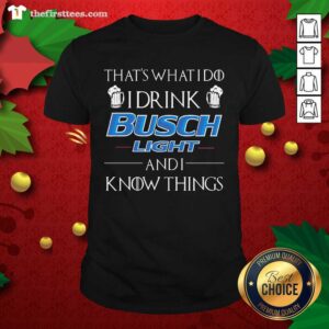 Top That’s What I Do I Drink Busch Light And I Know Things Shirt