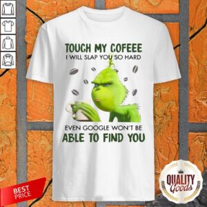 Awesome Grinch Touch My Coffee I Will Slap You So Hard Even Google Won’T Be Able To Find You Shirt