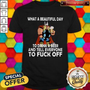Funny Thor What A Beautiful Day To Drink A Beer And Tell Everyone To Fuck Off Shirt