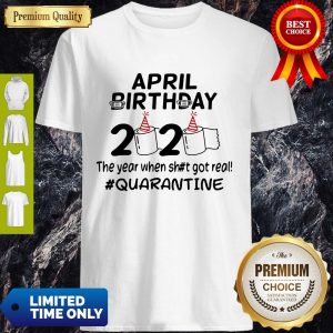 Official The Year When Got Real Quarantine April Birthday Toilet Paper Shirt
