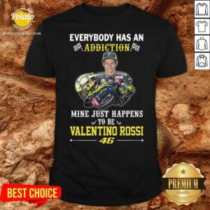Premium Everybody Has An Addiction Mine Just Happens To Be Valentino Rossi 46 Shirt