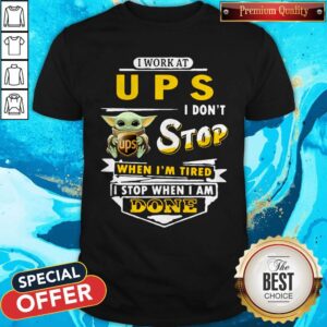 Baby Yoda Hug I Work At UPS I Don’t Stop When I’m Tired I Stop When I Am Done Shirt