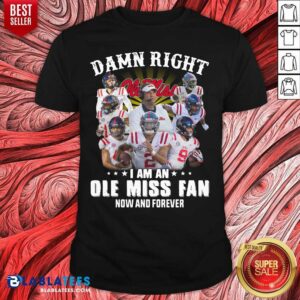 Nice Damn Right Ole Miss I Am An Ole Miss Fan Now And Forever Shirt