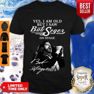 Yes I Am Old But I Saw Bob Seger On Stage Shirt