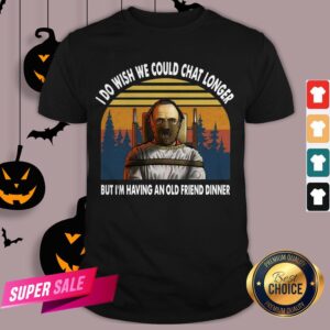 I Do Wish We Could Chat Longer But I’m Having An Old Friend Dinner Vintage Shirt