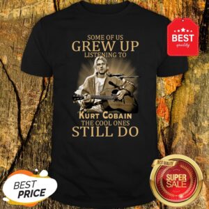 Official Some Of Us Grew Up Listening To Kurt Cobain The Cool Ones Still Do Shirt