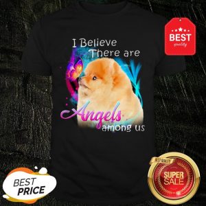 Pomeranian I Believe There Are Angels Among Us Shirt