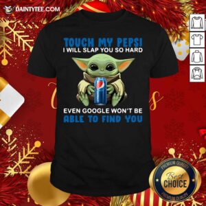 Good Baby Yoda Hug Pepsi Touch My Pepsi I Will Slap You So Hard Even Google Won’t Be Able To Find You Shirt