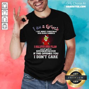 Awesome I Am A Grinch I Say Merry Christmas God Bless America I Salute Our Flag Shirt