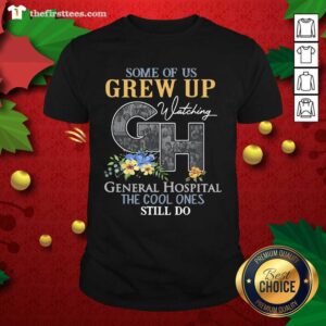 Good Some Of Us Grew Up Watching CH General Hospital The Cool Ones Still Do Shirt