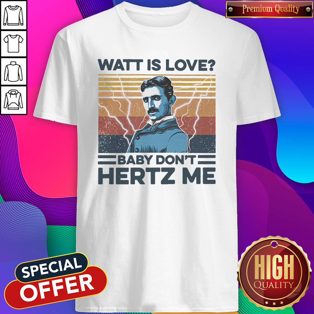Awesome Nikola Tesla Watt Is Love Baby Don’t Hertz Me Shirt