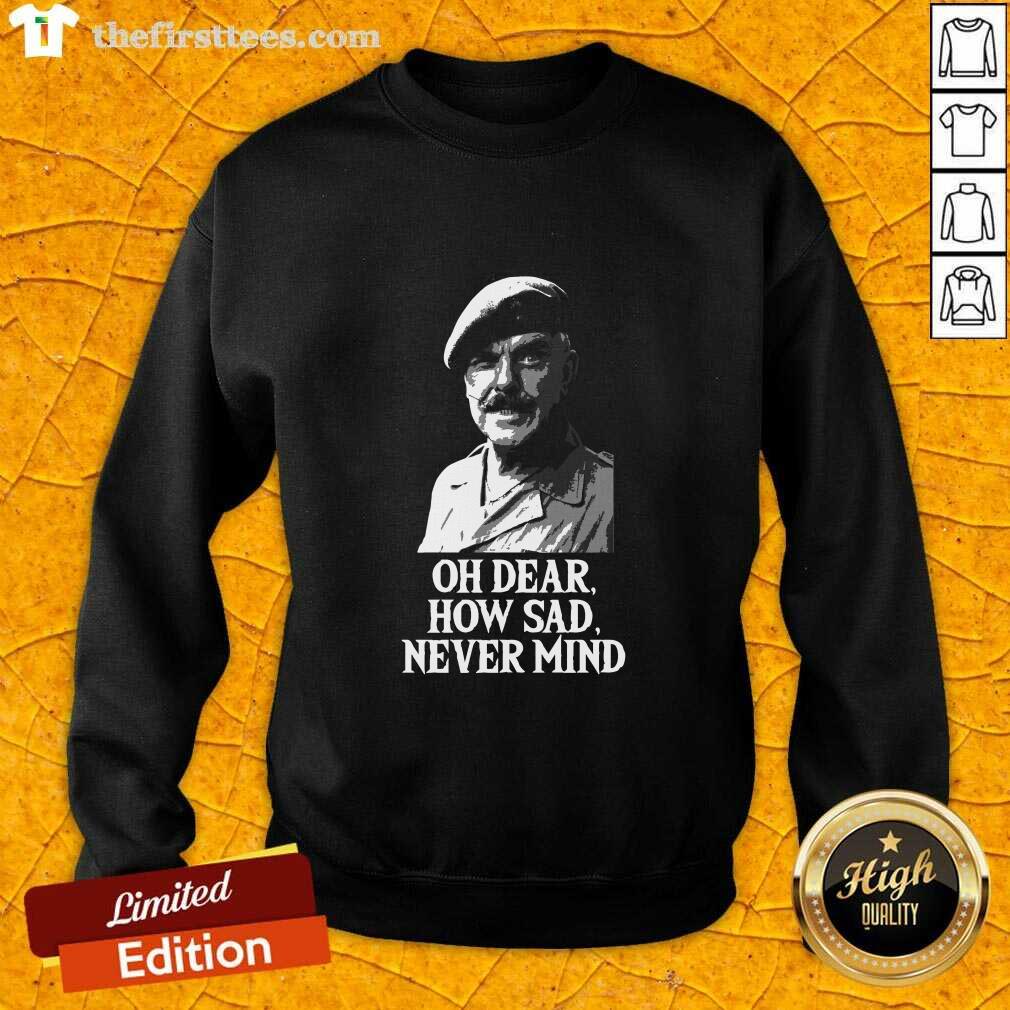 Awesome Oh Dear How Sad Never Mind Shirt