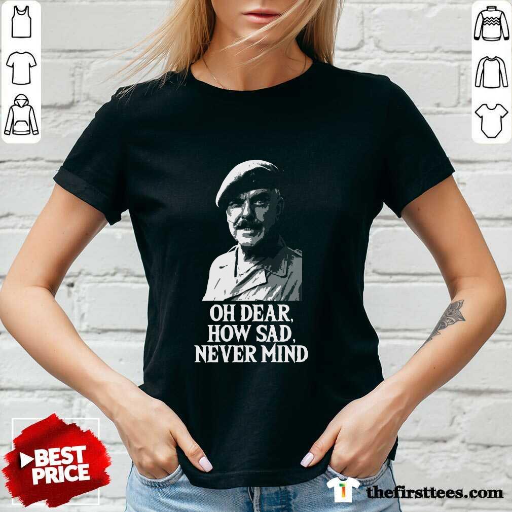 Awesome Oh Dear How Sad Never Mind Shirt