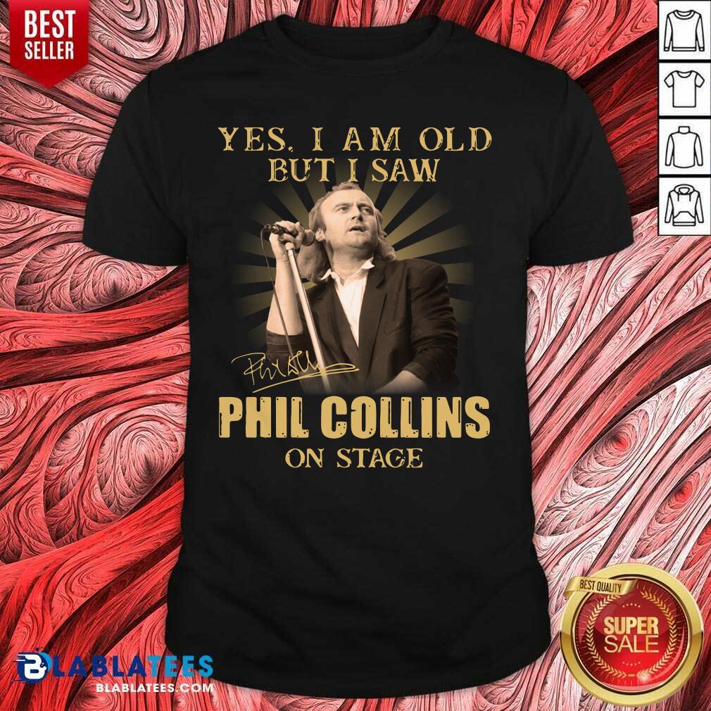 Awesome Yes I Am Old But I Saw Phil Collins On Stage Signature Shirt