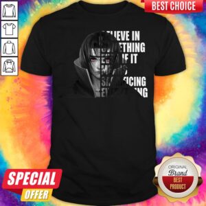 Uchiha Itachi Believe In Something Even If It Means Sacrificing Everything Shirt