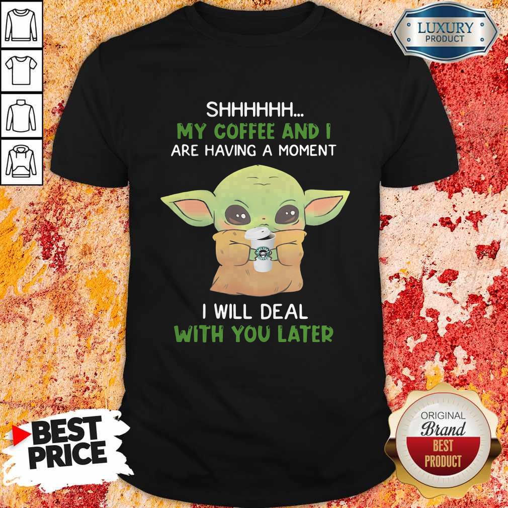baby-yoda-shhhhh-my-coffee-and-i-are-having-a-moment-i-will-deal-with-you-later-shirt.jpg