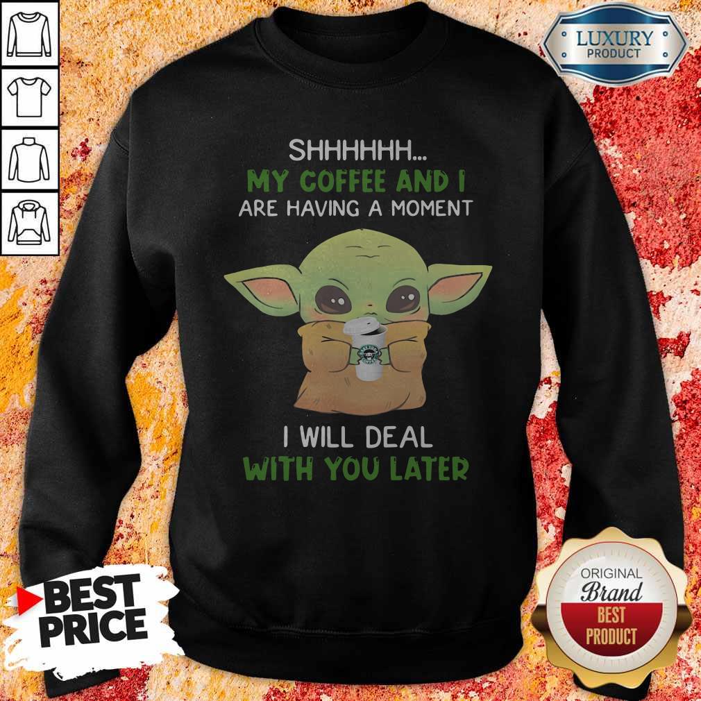 baby-yoda-shhhhh-my-coffee-and-i-are-having-a-moment-i-will-deal-with-you-later-sweatshirt.jpg