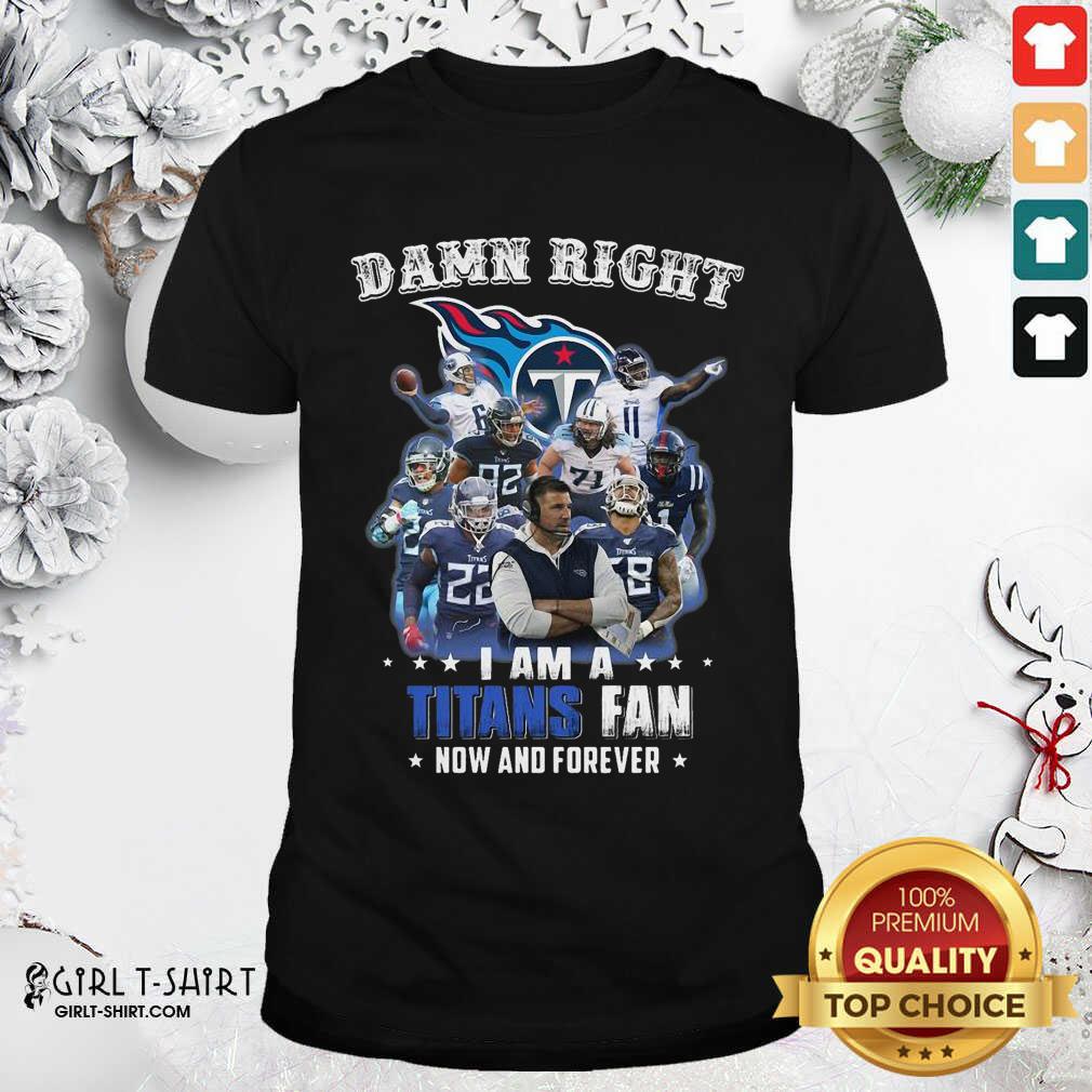 Better Damn Right I Am A Tennessee Titans Fan Now And Forever Shirt