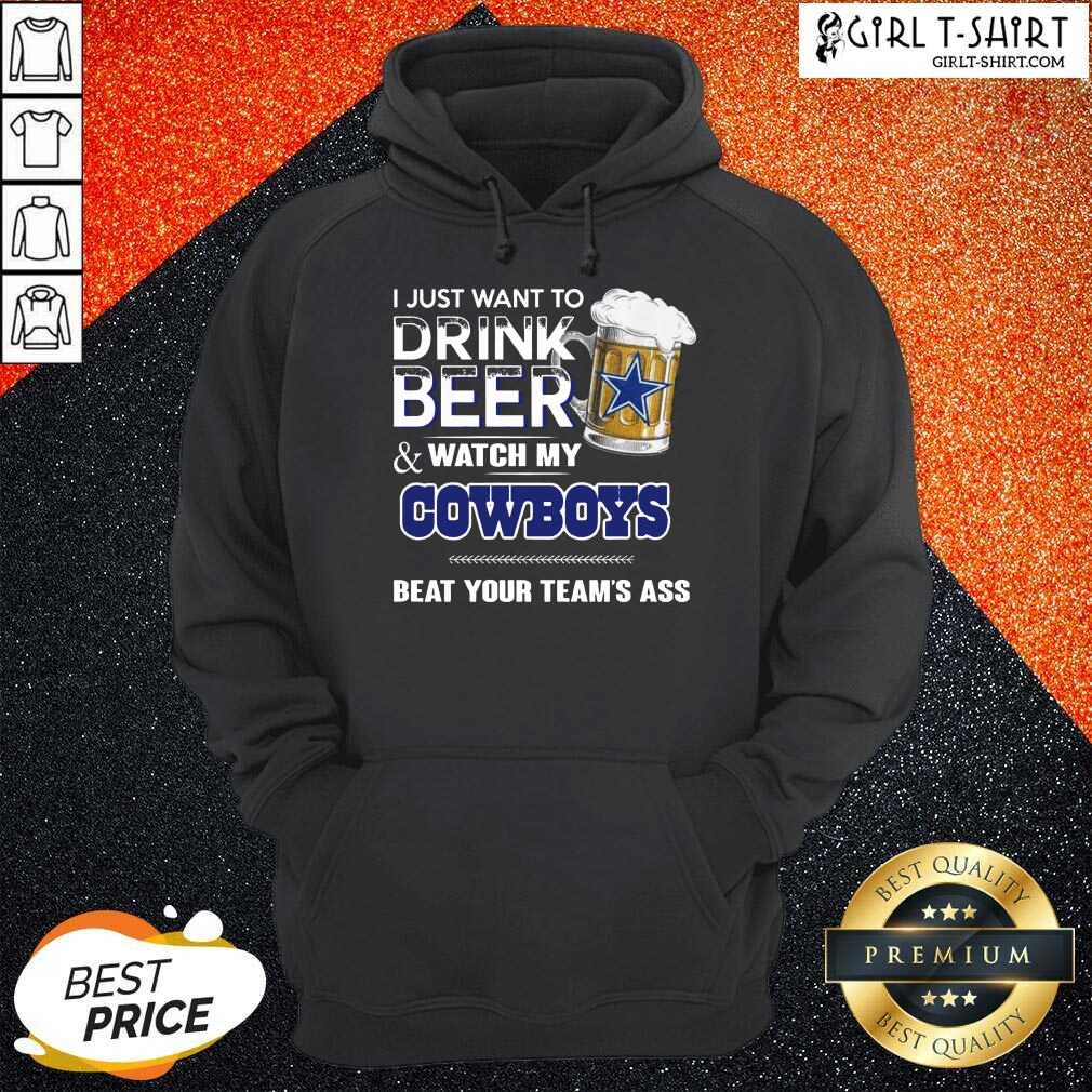 Better I Just Want To Drink Beer And Watch My Cowboys Beat Your Teams Ass Shirt