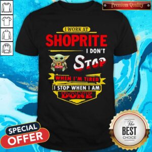 Baby Yoda Hug I Work At Shoprite I Don’t Stop When I’m Tired I Stop When I Am Done Shirt