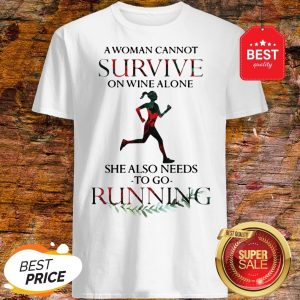 A Woman Cannot Survive On Wine Alone She Also Needs To Go Running Shirt