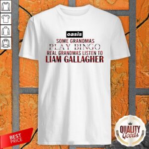 Some Grandmas Play Bingo Real Grandmas Listen To Liam Gallagher Shirt