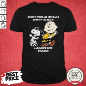 Snoopy And Charlie Brown When All Else Fails Turn Up The Music And Dance With Your Dog Shirt