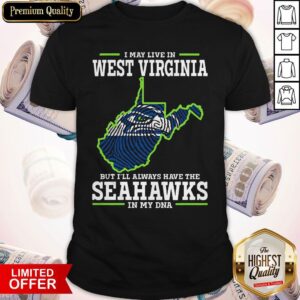 Official I May Live In West Virginia But I’ll Always Have The Seahawks In My DNA Shirt