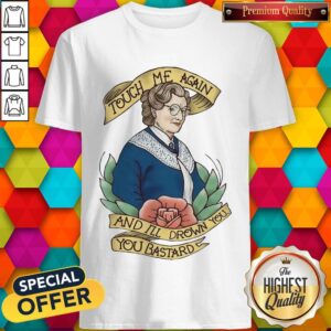 Good Touch Me Again And I’ll Drown You You Bastard Shirt