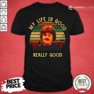 Nice My Life Is Good Really Good Nacho Libre Funny Shirt