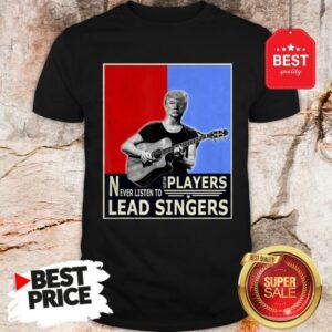 Happy Donald Trump Play Guitar Players Never Listen To Lead Singers Shirt