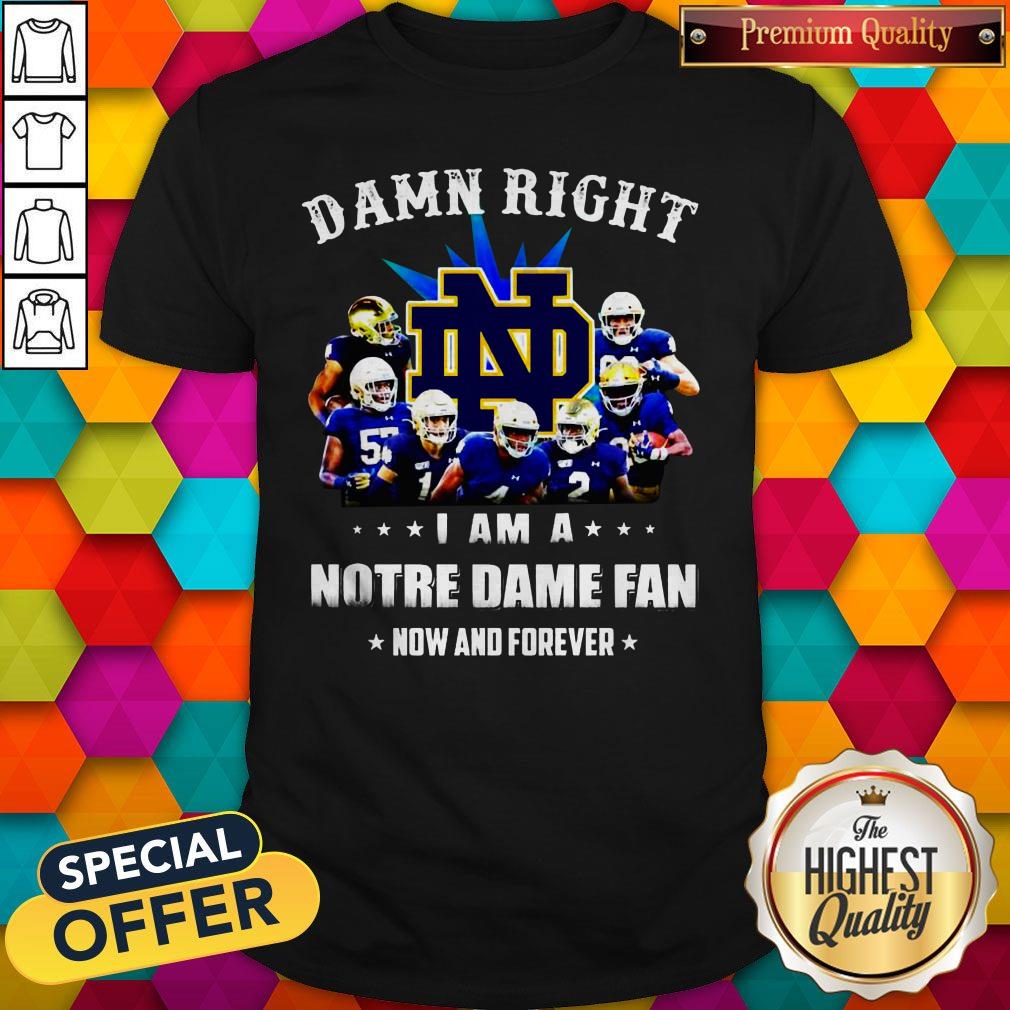 Damn Right I Am A Notre Dame Fan Now And Forever Shirt