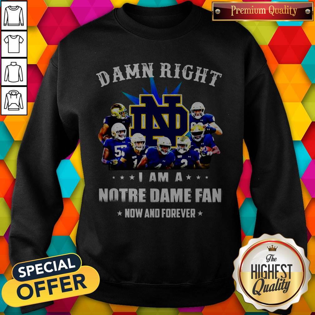 Damn Right I Am A Notre Dame Fan Now And Forever Shirt