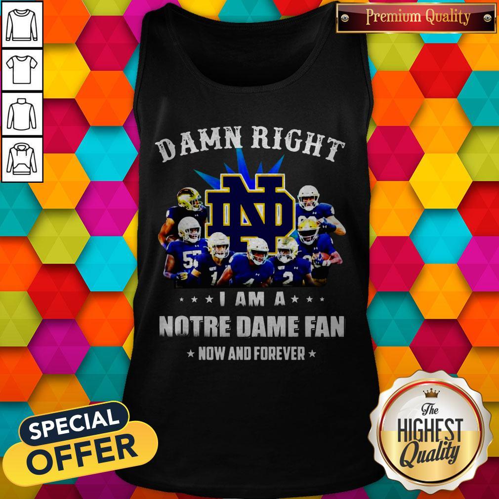 Damn Right I Am A Notre Dame Fan Now And Forever Shirt