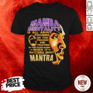 Mamba Mentality Is All About Focusing On The Process And Trusting In The Hard Work When It Matters Most Mantra Shirt