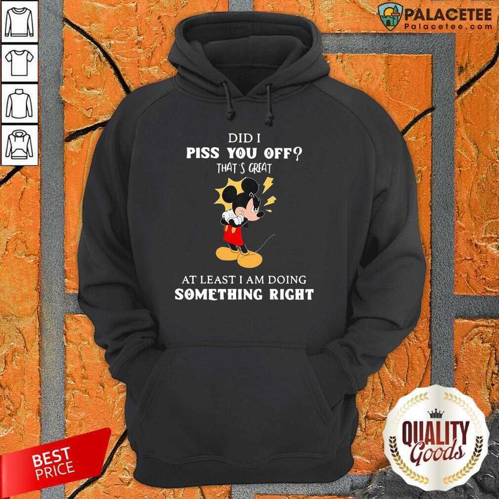 disney-mickey-mouse-did-a-piss-you-off-thats-great-at-least-im-doing-something-right-hoodie.jpg