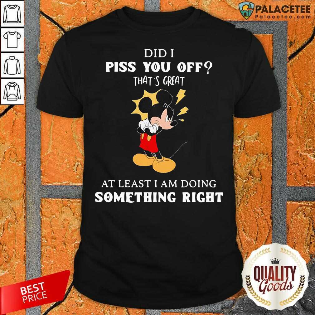 disney-mickey-mouse-did-a-piss-you-off-thats-great-at-least-im-doing-something-right-shirt.jpg