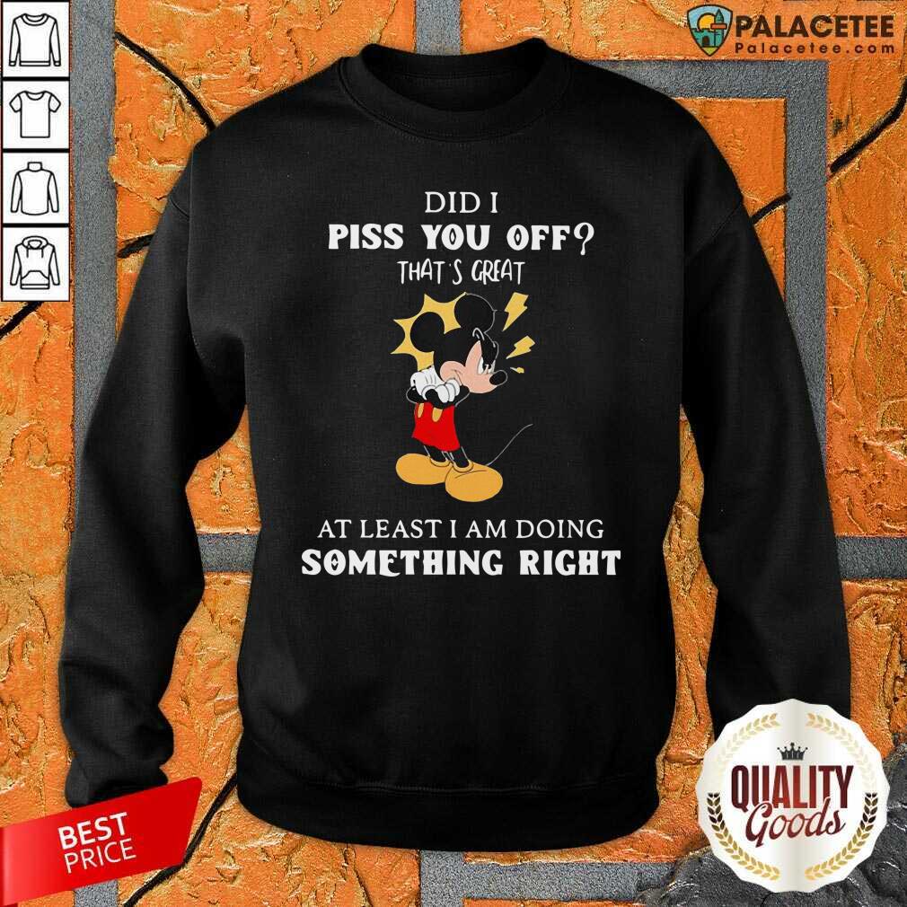 disney-mickey-mouse-did-a-piss-you-off-thats-great-at-least-im-doing-something-right-sweatshirt.jpg
