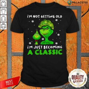 Happy Grinch I'm Not Getting Old I’m Just Becoming A Classic Shirt