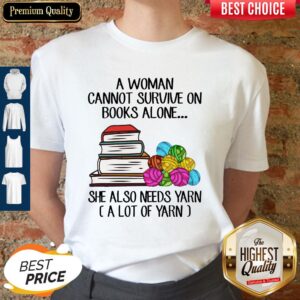 Top A Woman Cannot Survive On Books Alone She Also Need Yarn A Llot Of Yarn Shirt