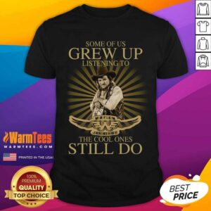 Pretty Some Of Us Grew Up Listening To Waylon Jennings The Cool Ones Still Do Shirt