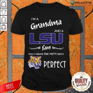 I’m A Grandma And A LSU Tigers Fan Which Means I’m Pretty Much Perfect Shirt