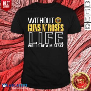 Without Guns Roses Life Would Be A Mistake Shirt